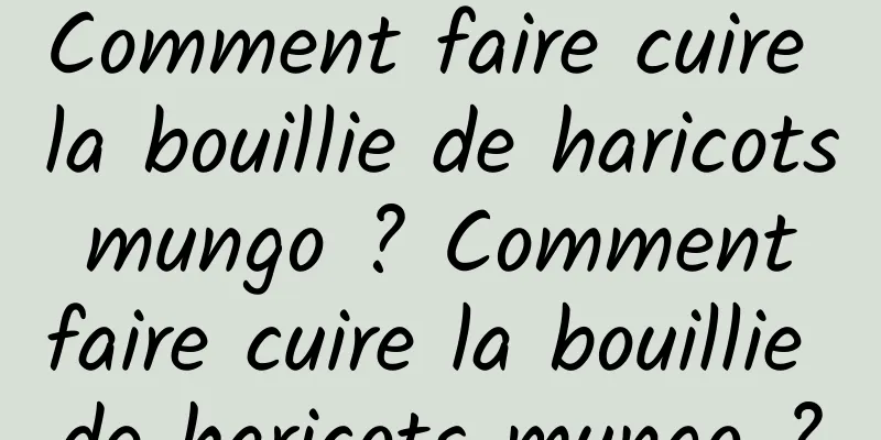 Comment faire cuire la bouillie de haricots mungo ? Comment faire cuire la bouillie de haricots mungo ?