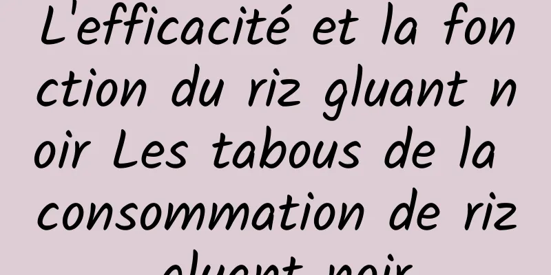 L'efficacité et la fonction du riz gluant noir Les tabous de la consommation de riz gluant noir