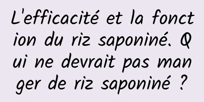 L'efficacité et la fonction du riz saponiné. Qui ne devrait pas manger de riz saponiné ?