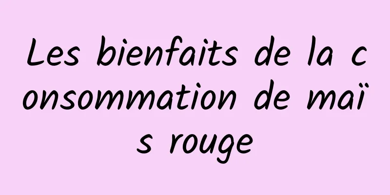 Les bienfaits de la consommation de maïs rouge