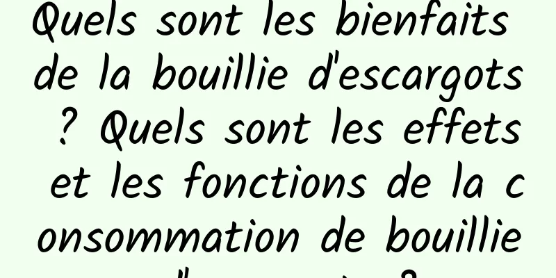 Quels sont les bienfaits de la bouillie d'escargots ? Quels sont les effets et les fonctions de la consommation de bouillie d'escargots ?