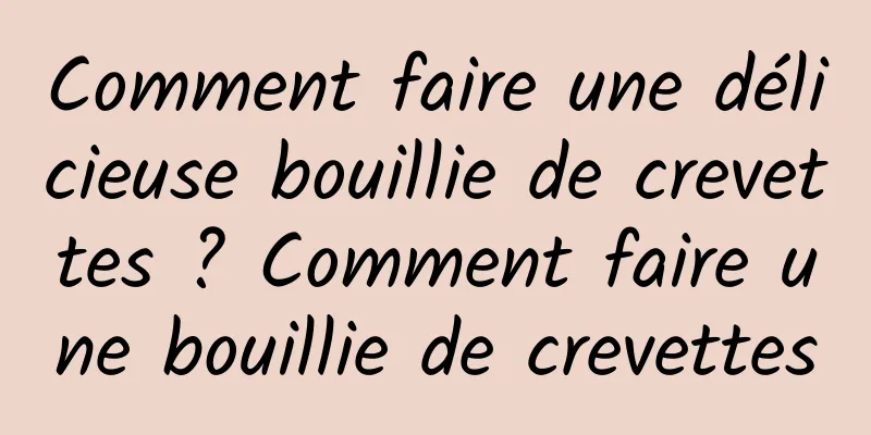 Comment faire une délicieuse bouillie de crevettes ? Comment faire une bouillie de crevettes