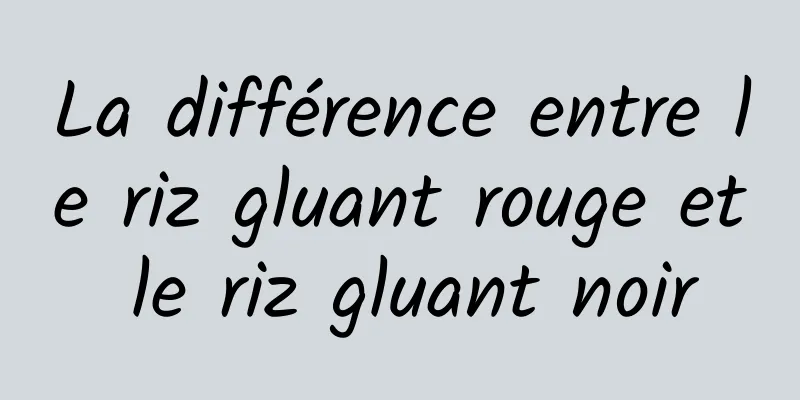 La différence entre le riz gluant rouge et le riz gluant noir