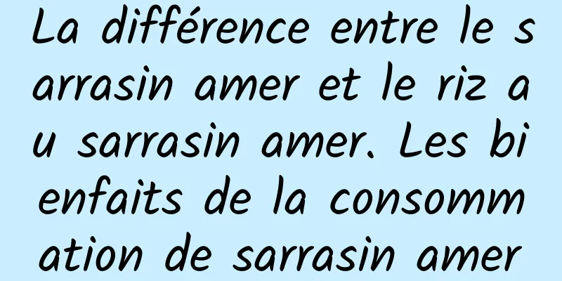 La différence entre le sarrasin amer et le riz au sarrasin amer. Les bienfaits de la consommation de sarrasin amer