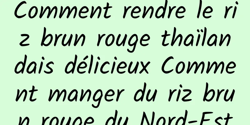 Comment rendre le riz brun rouge thaïlandais délicieux Comment manger du riz brun rouge du Nord-Est