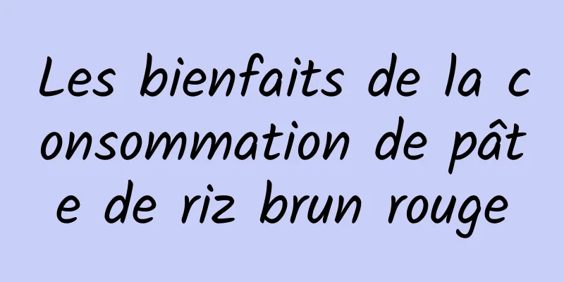 Les bienfaits de la consommation de pâte de riz brun rouge