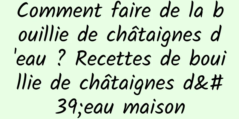 Comment faire de la bouillie de châtaignes d'eau ? Recettes de bouillie de châtaignes d'eau maison