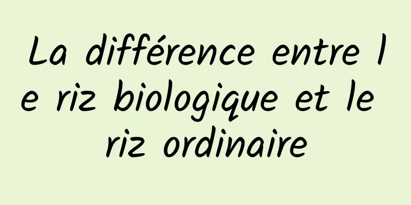 La différence entre le riz biologique et le riz ordinaire