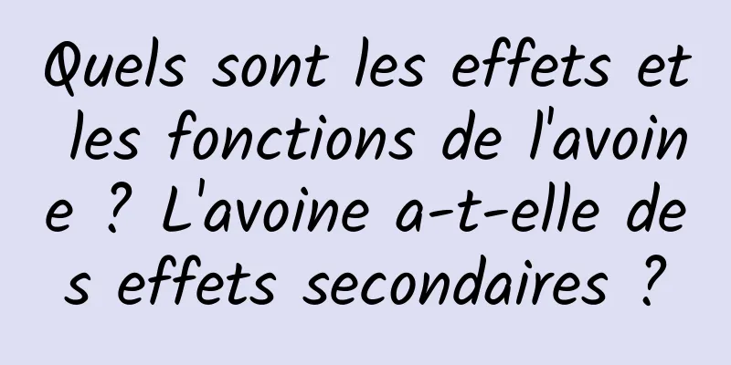 Quels sont les effets et les fonctions de l'avoine ? L'avoine a-t-elle des effets secondaires ?