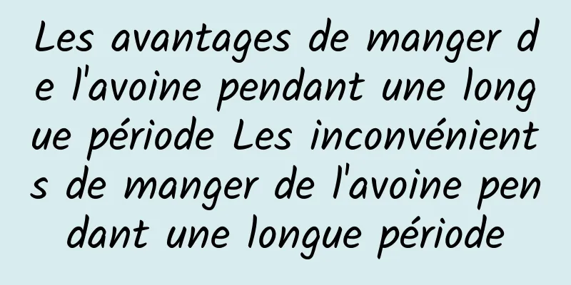 Les avantages de manger de l'avoine pendant une longue période Les inconvénients de manger de l'avoine pendant une longue période