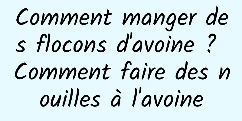 Comment manger des flocons d'avoine ? Comment faire des nouilles à l'avoine