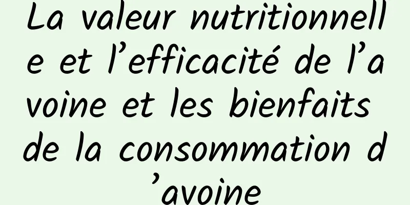 La valeur nutritionnelle et l’efficacité de l’avoine et les bienfaits de la consommation d’avoine