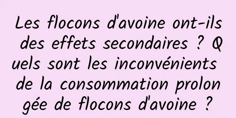 Les flocons d'avoine ont-ils des effets secondaires ? Quels sont les inconvénients de la consommation prolongée de flocons d'avoine ?