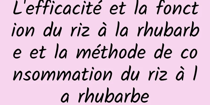 L'efficacité et la fonction du riz à la rhubarbe et la méthode de consommation du riz à la rhubarbe