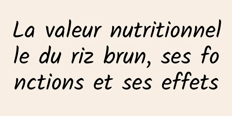 La valeur nutritionnelle du riz brun, ses fonctions et ses effets