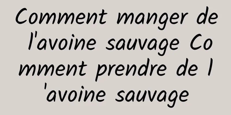 Comment manger de l'avoine sauvage Comment prendre de l'avoine sauvage