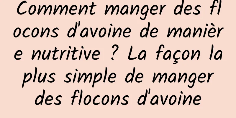 Comment manger des flocons d'avoine de manière nutritive ? La façon la plus simple de manger des flocons d'avoine