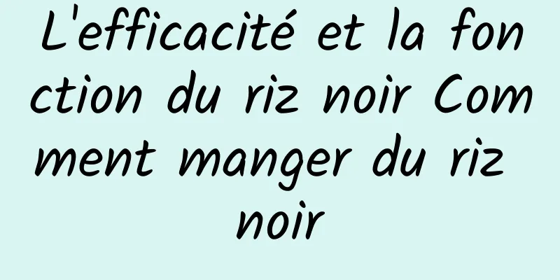 L'efficacité et la fonction du riz noir Comment manger du riz noir