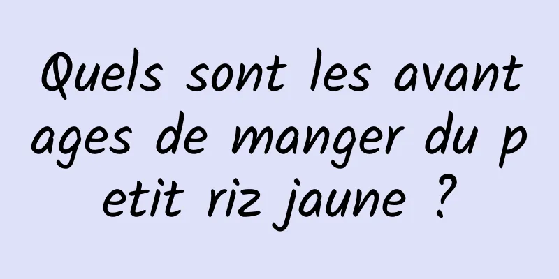 Quels sont les avantages de manger du petit riz jaune ?