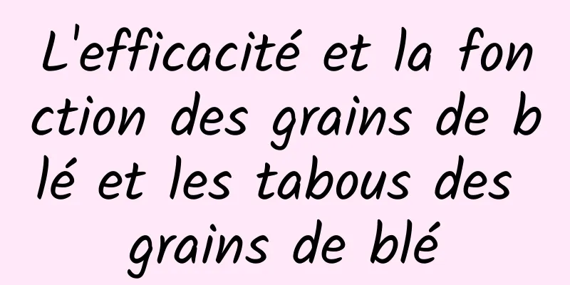 L'efficacité et la fonction des grains de blé et les tabous des grains de blé