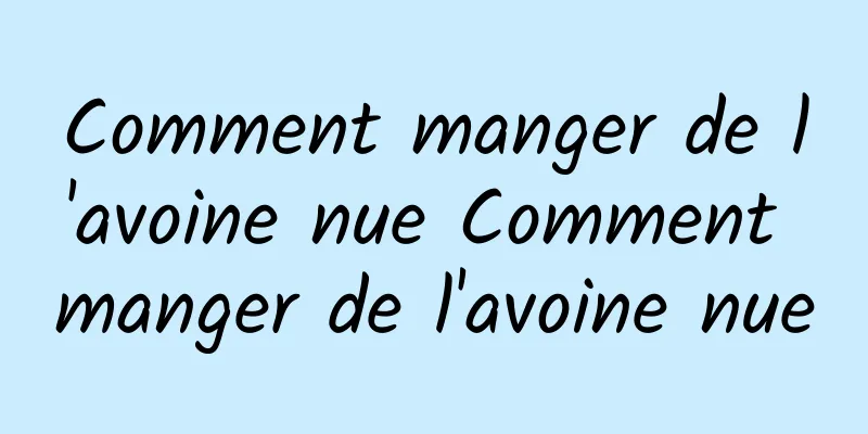 Comment manger de l'avoine nue Comment manger de l'avoine nue