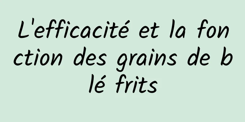 L'efficacité et la fonction des grains de blé frits