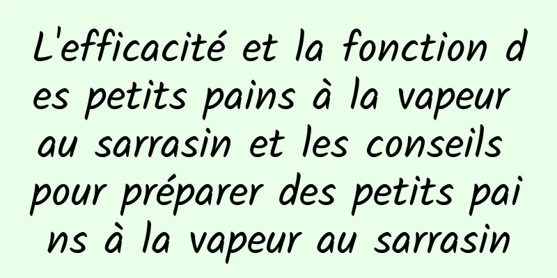 L'efficacité et la fonction des petits pains à la vapeur au sarrasin et les conseils pour préparer des petits pains à la vapeur au sarrasin