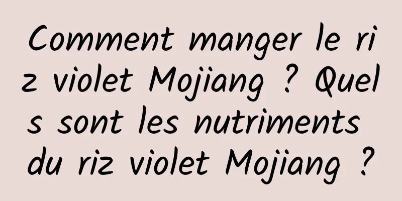 Comment manger le riz violet Mojiang ? Quels sont les nutriments du riz violet Mojiang ?