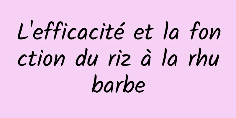 L'efficacité et la fonction du riz à la rhubarbe