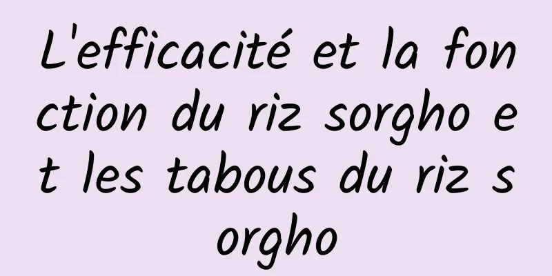 L'efficacité et la fonction du riz sorgho et les tabous du riz sorgho