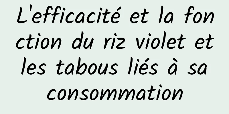 L'efficacité et la fonction du riz violet et les tabous liés à sa consommation