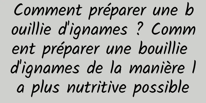 Comment préparer une bouillie d'ignames ? Comment préparer une bouillie d'ignames de la manière la plus nutritive possible