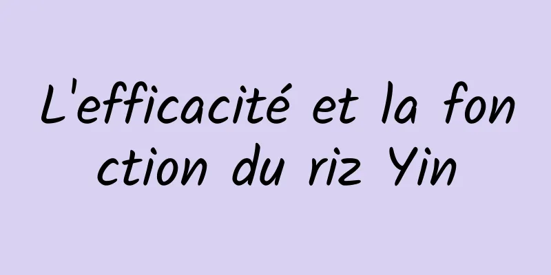 L'efficacité et la fonction du riz Yin