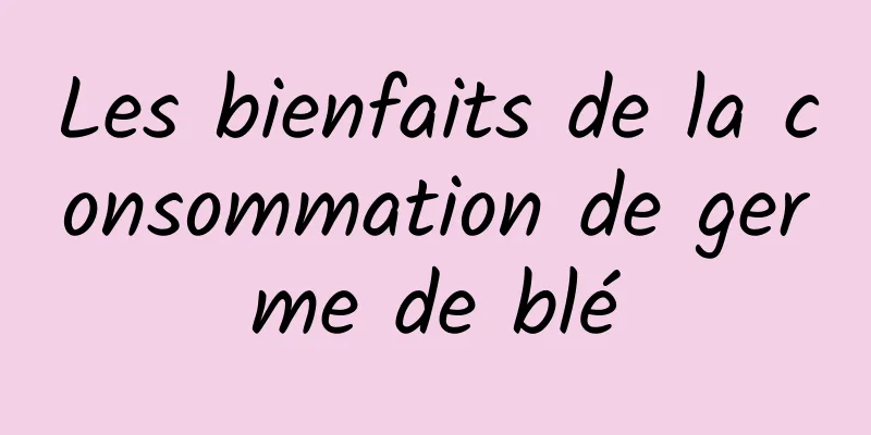 Les bienfaits de la consommation de germe de blé