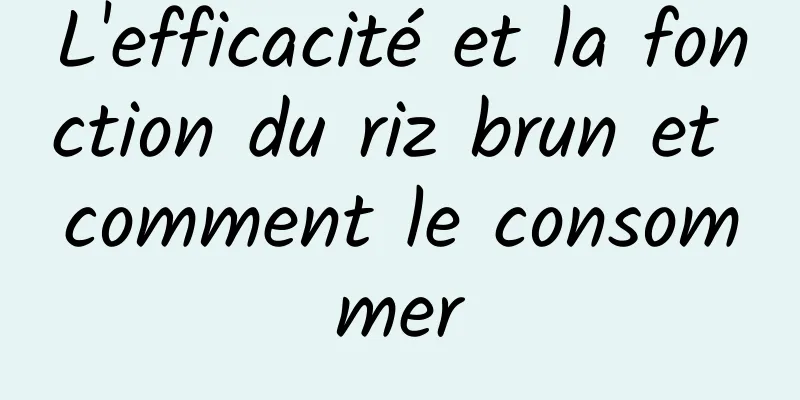 L'efficacité et la fonction du riz brun et comment le consommer