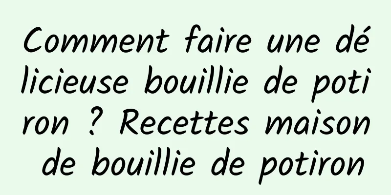 Comment faire une délicieuse bouillie de potiron ? Recettes maison de bouillie de potiron