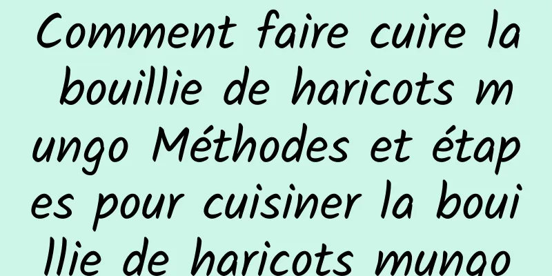 Comment faire cuire la bouillie de haricots mungo Méthodes et étapes pour cuisiner la bouillie de haricots mungo