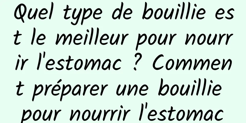 Quel type de bouillie est le meilleur pour nourrir l'estomac ? Comment préparer une bouillie pour nourrir l'estomac