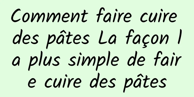 Comment faire cuire des pâtes La façon la plus simple de faire cuire des pâtes