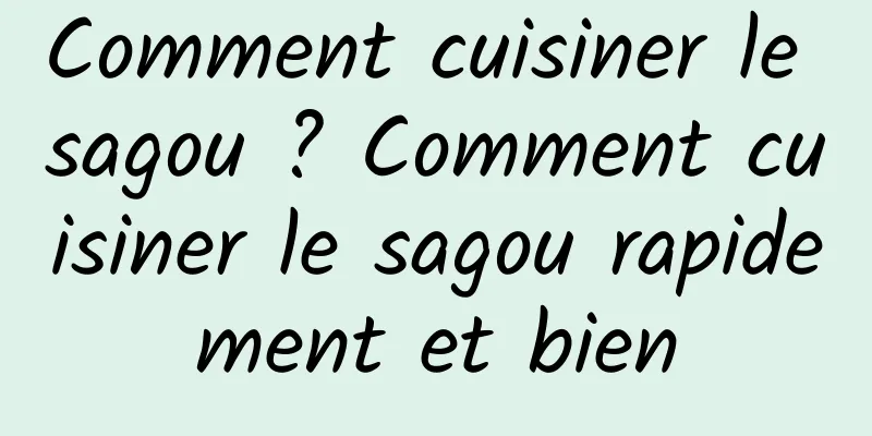 Comment cuisiner le sagou ? Comment cuisiner le sagou rapidement et bien