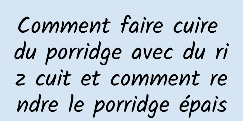 Comment faire cuire du porridge avec du riz cuit et comment rendre le porridge épais