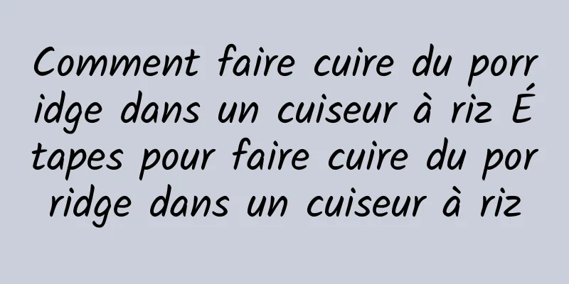 Comment faire cuire du porridge dans un cuiseur à riz Étapes pour faire cuire du porridge dans un cuiseur à riz