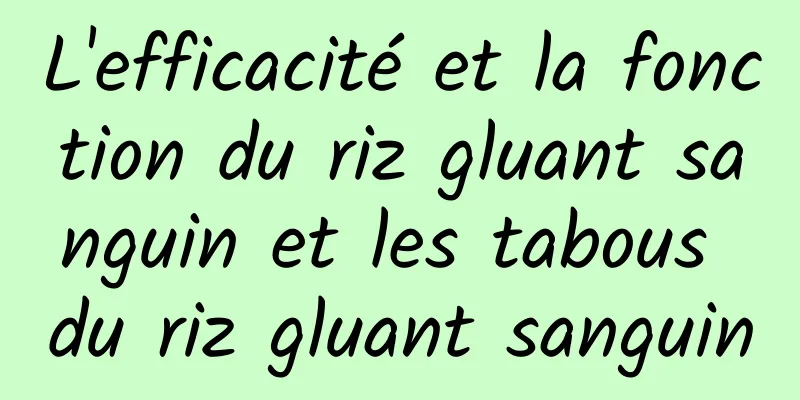 L'efficacité et la fonction du riz gluant sanguin et les tabous du riz gluant sanguin