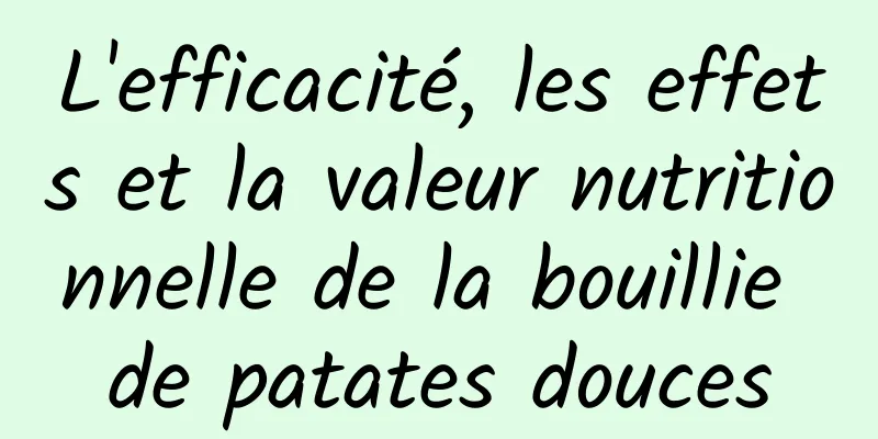 L'efficacité, les effets et la valeur nutritionnelle de la bouillie de patates douces