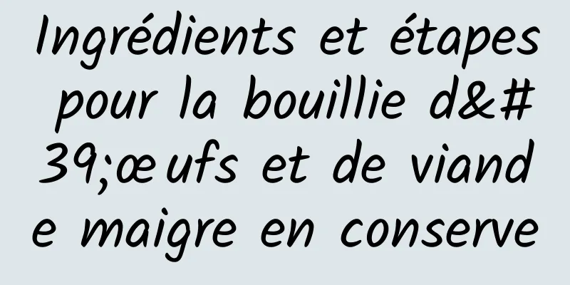 Ingrédients et étapes pour la bouillie d'œufs et de viande maigre en conserve