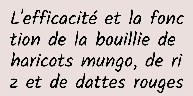 L'efficacité et la fonction de la bouillie de haricots mungo, de riz et de dattes rouges