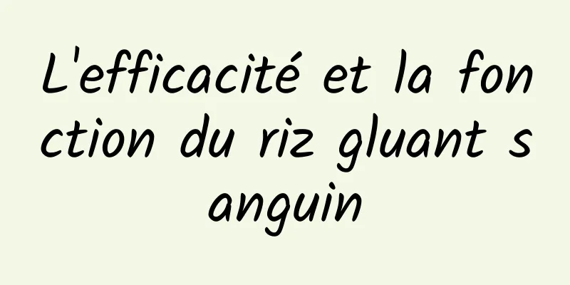 L'efficacité et la fonction du riz gluant sanguin