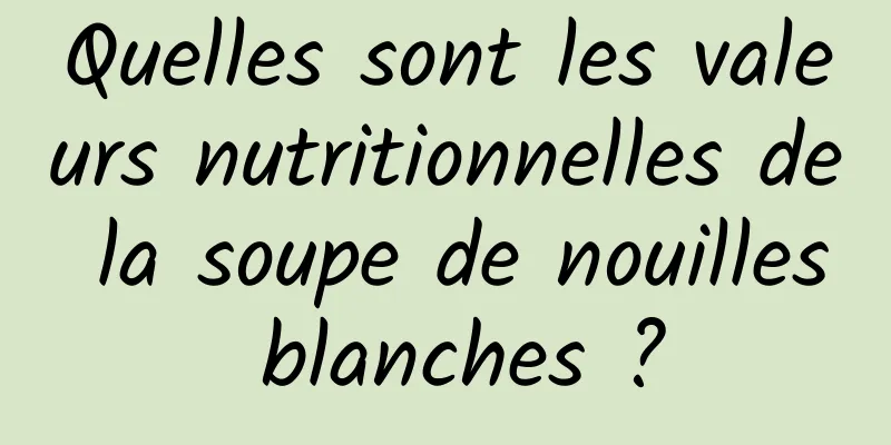 Quelles sont les valeurs nutritionnelles de la soupe de nouilles blanches ?