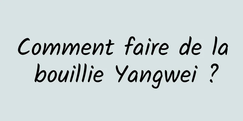 Comment faire de la bouillie Yangwei ?