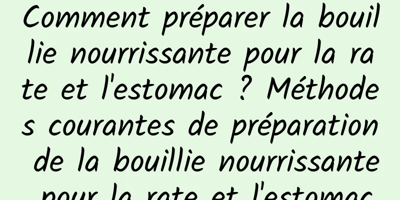 Comment préparer la bouillie nourrissante pour la rate et l'estomac ? Méthodes courantes de préparation de la bouillie nourrissante pour la rate et l'estomac